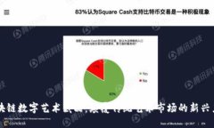 区块链数字艺术藏品：颠覆传统艺术市场的新兴